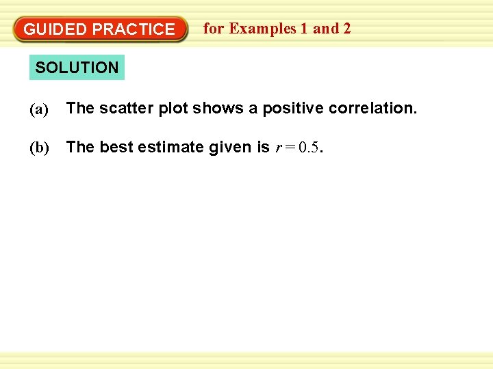 GUIDED PRACTICE for Examples 1 and 2 SOLUTION (a) The scatter plot shows a