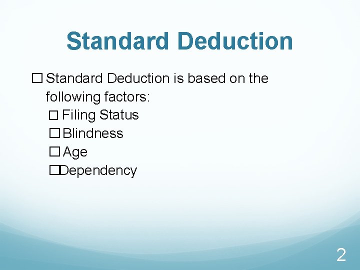 Standard Deduction � Standard Deduction is based on the following factors: � Filing Status