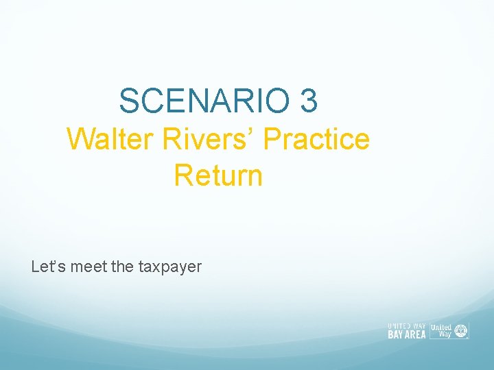 SCENARIO 3 Walter Rivers’ Practice Return Let’s meet the taxpayer 