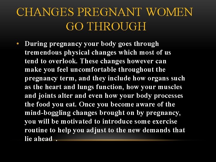 CHANGES PREGNANT WOMEN GO THROUGH • During pregnancy your body goes through tremendous physical