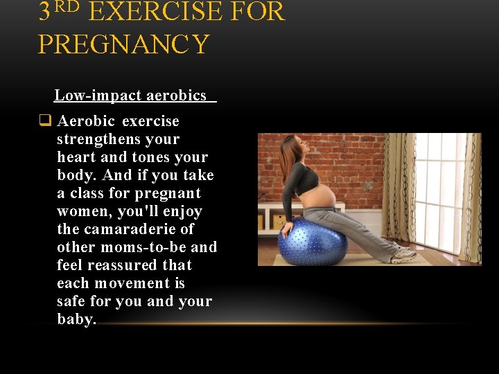 3 RD EXERCISE FOR PREGNANCY Low-impact aerobics q Aerobic exercise strengthens your heart and