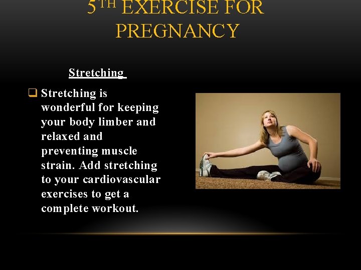 5 TH EXERCISE FOR PREGNANCY Stretching q Stretching is wonderful for keeping your body