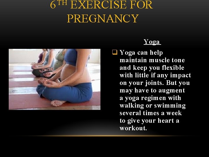 6 TH EXERCISE FOR PREGNANCY Yoga q Yoga can help maintain muscle tone and