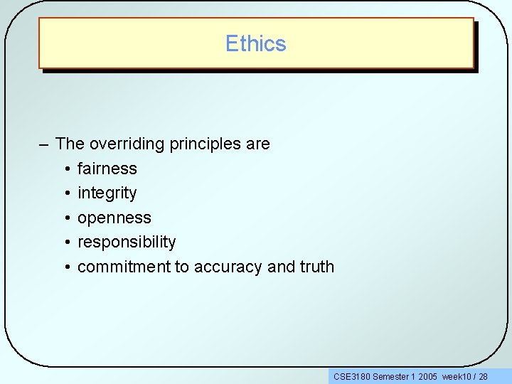 Ethics – The overriding principles are • fairness • integrity • openness • responsibility