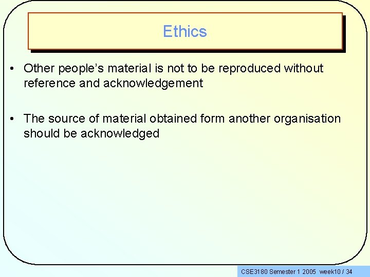 Ethics • Other people’s material is not to be reproduced without reference and acknowledgement