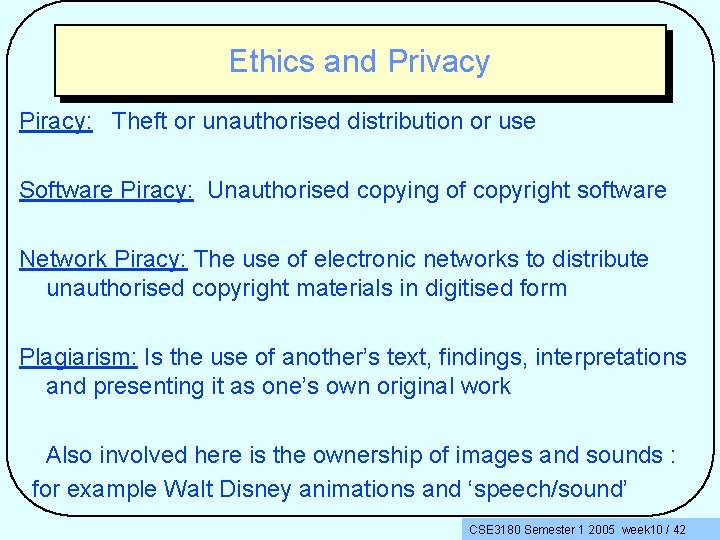 Ethics and Privacy Piracy: Theft or unauthorised distribution or use Software Piracy: Unauthorised copying