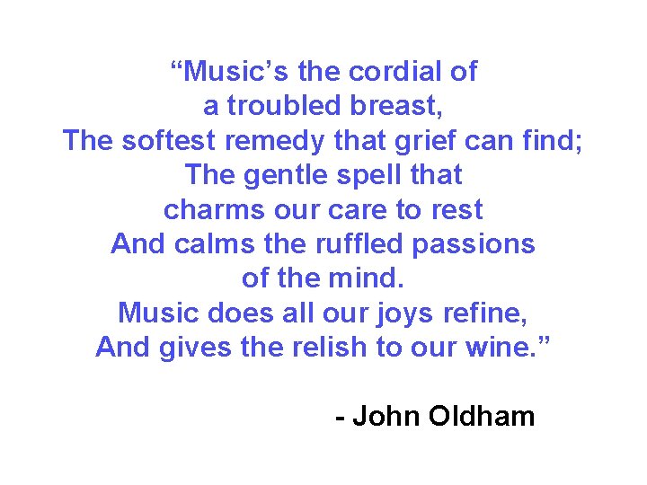 “Music’s the cordial of a troubled breast, The softest remedy that grief can find;