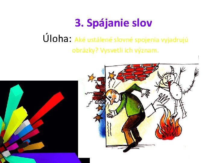 3. Spájanie slov Úloha: Aké ustálené slovné spojenia vyjadrujú obrázky? Vysvetli ich význam. 