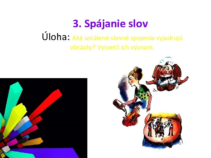 3. Spájanie slov Úloha: Aké ustálené slovné spojenia vyjadrujú obrázky? Vysvetli ich význam. 