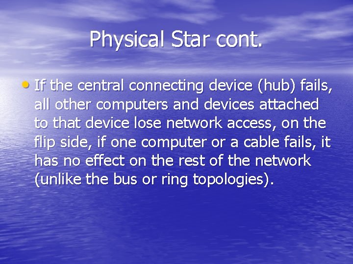 Physical Star cont. • If the central connecting device (hub) fails, all other computers