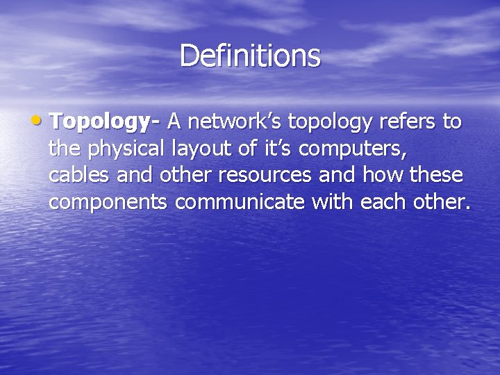 Definitions • Topology- A network’s topology refers to the physical layout of it’s computers,