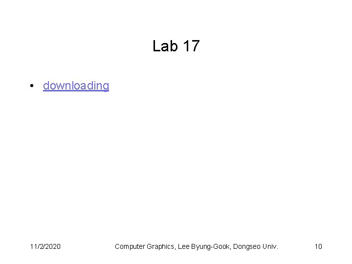 Lab 17 • downloading 11/2/2020 Computer Graphics, Lee Byung-Gook, Dongseo Univ. 10 