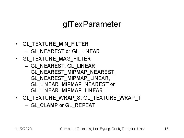 gl. Tex. Parameter • GL_TEXTURE_MIN_FILTER – GL_NEAREST or GL_LINEAR • GL_TEXTURE_MAG_FILTER – GL_NEAREST, GL_LINEAR,