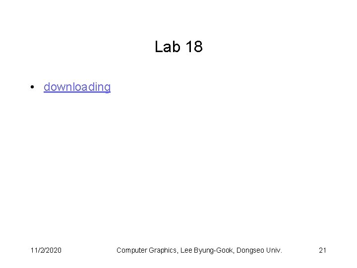 Lab 18 • downloading 11/2/2020 Computer Graphics, Lee Byung-Gook, Dongseo Univ. 21 