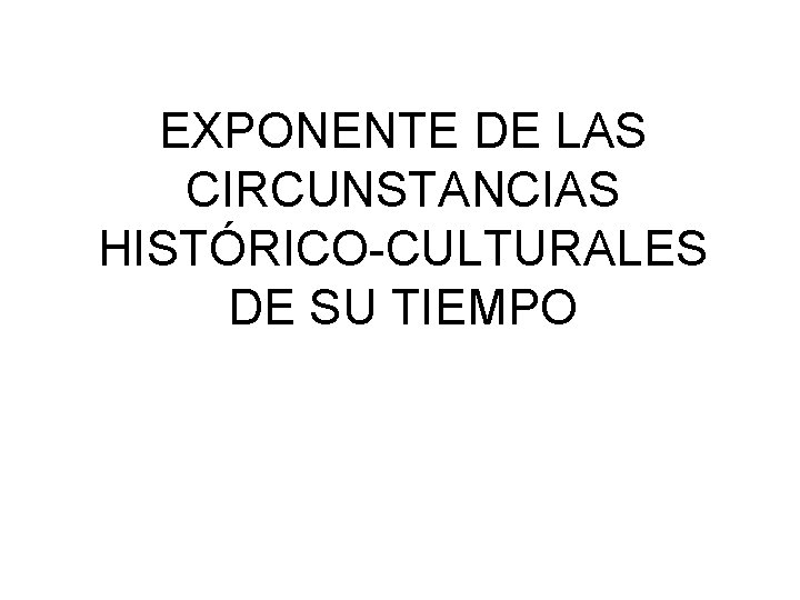 EXPONENTE DE LAS CIRCUNSTANCIAS HISTÓRICO-CULTURALES DE SU TIEMPO 