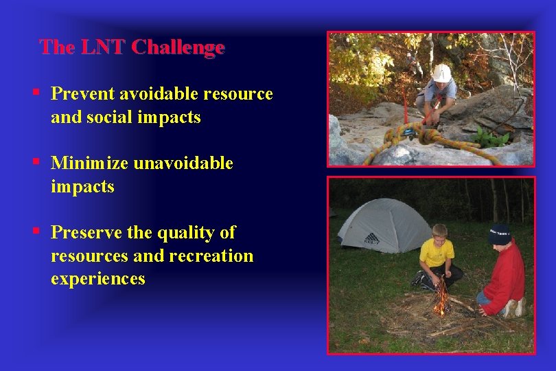 The LNT Challenge § Prevent avoidable resource and social impacts § Minimize unavoidable impacts