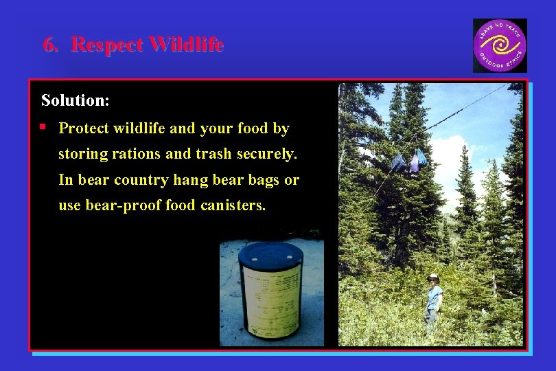 6. Respect Wildlife Solution: § Protect wildlife and your food by storing rations and