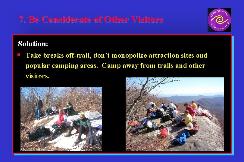 7. Be Considerate of Other Visitors Solution: § Take breaks off-trail, don’t monopolize attraction