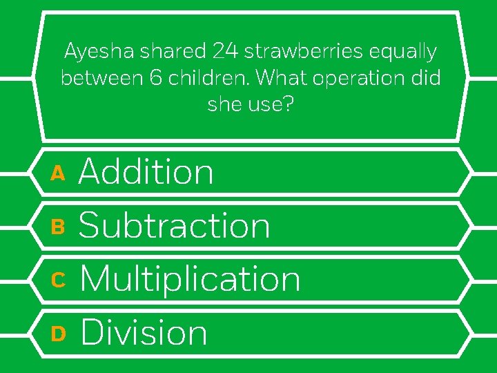 Ayesha shared 24 strawberries equally between 6 children. What operation did she use? A