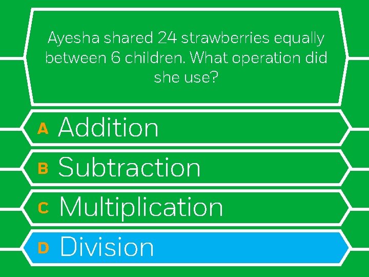 Ayesha shared 24 strawberries equally between 6 children. What operation did she use? A