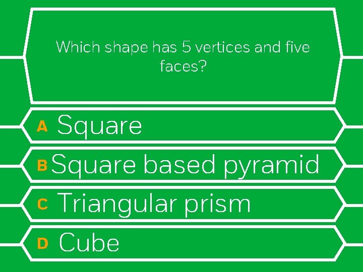 Which shape has 5 vertices and five faces? Square B Square based pyramid C