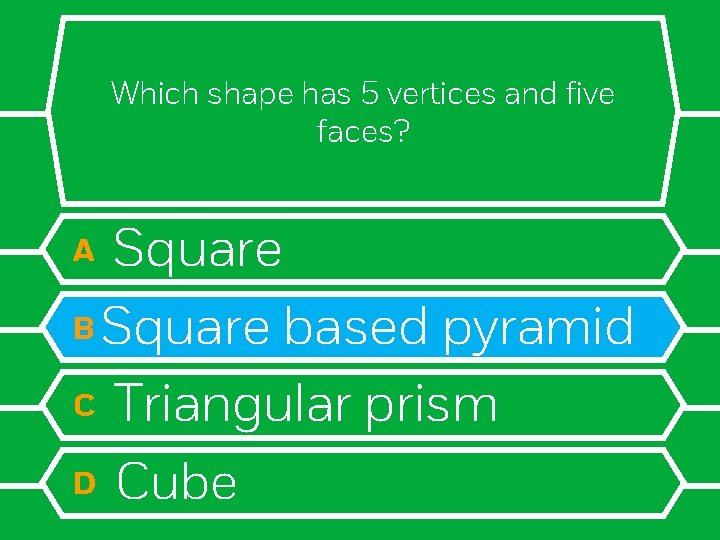 Which shape has 5 vertices and five faces? Square B Square based pyramid C
