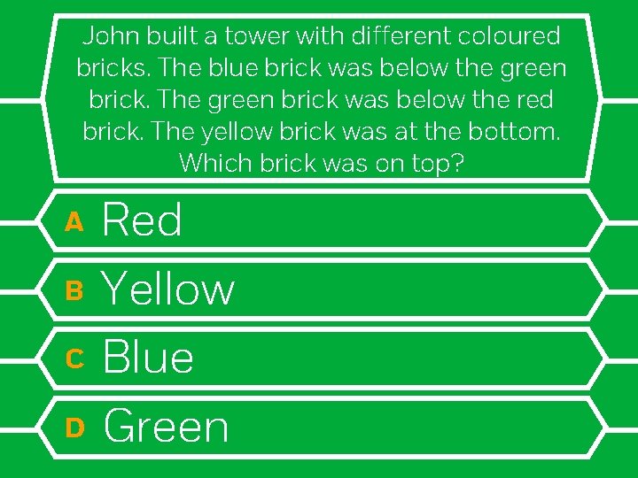 John built a tower with different coloured bricks. The blue brick was below the