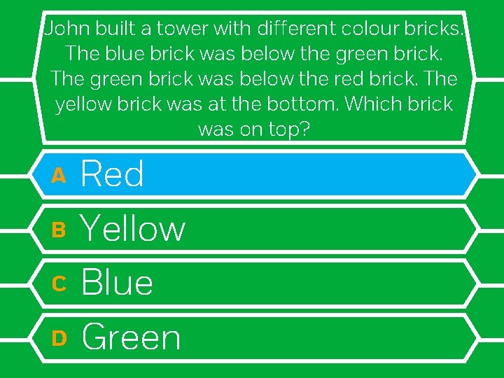 John built a tower with different colour bricks. The blue brick was below the
