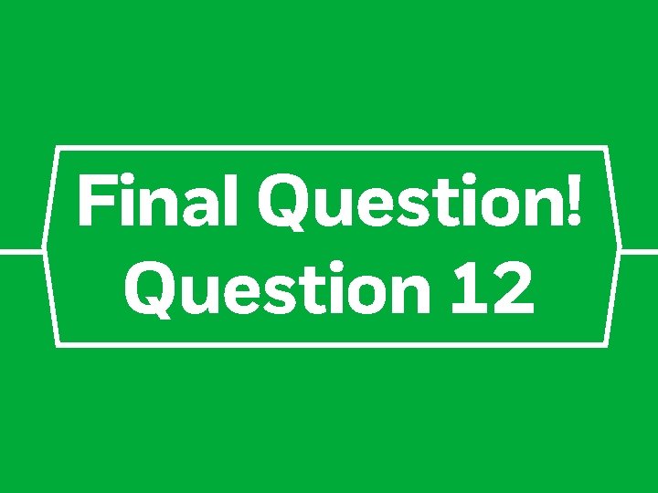 Final Question! Question 12 