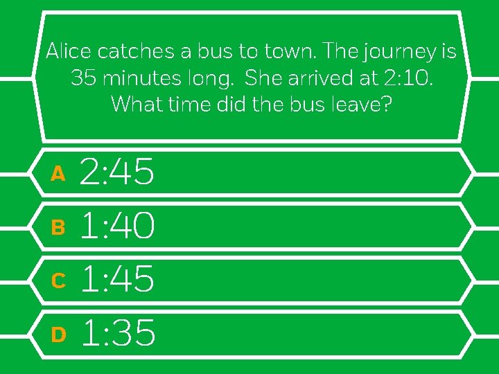 Alice catches a bus to town. The journey is 35 minutes long. She arrived