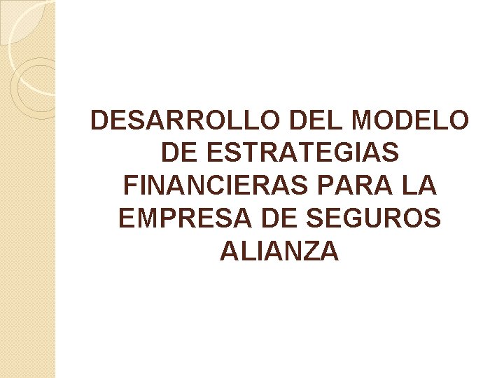 DESARROLLO DEL MODELO DE ESTRATEGIAS FINANCIERAS PARA LA EMPRESA DE SEGUROS ALIANZA 