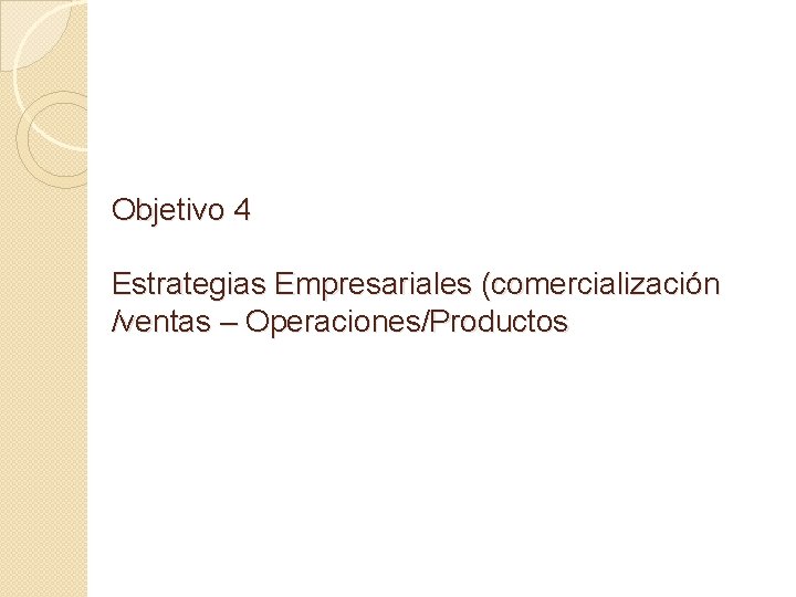 Objetivo 4 Estrategias Empresariales (comercialización /ventas – Operaciones/Productos 