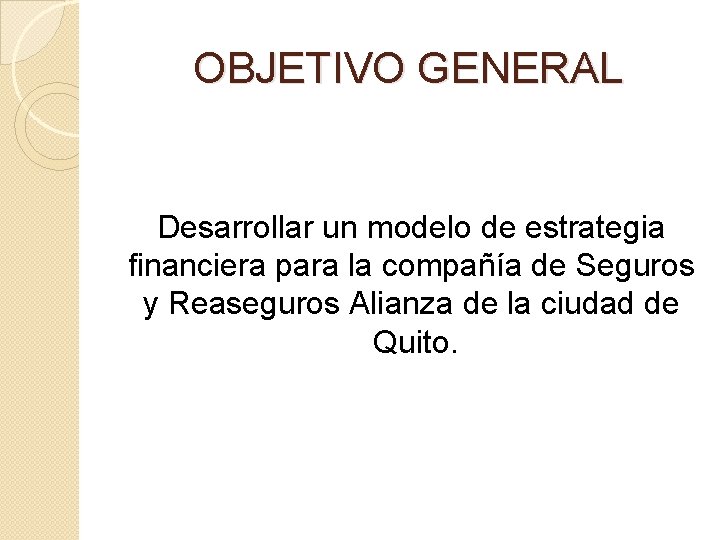 OBJETIVO GENERAL Desarrollar un modelo de estrategia financiera para la compañía de Seguros y
