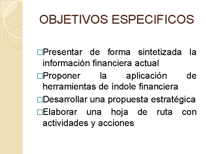 OBJETIVOS ESPECIFICOS �Presentar de forma sintetizada la información financiera actual �Proponer la aplicación de