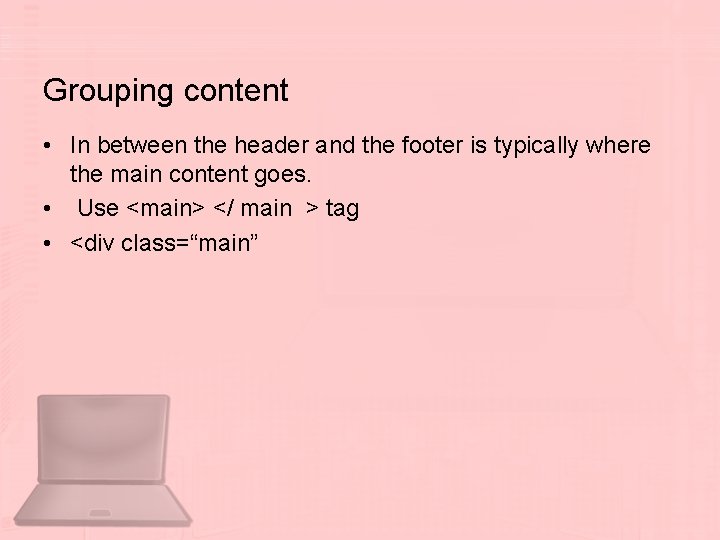 Grouping content • In between the header and the footer is typically where the