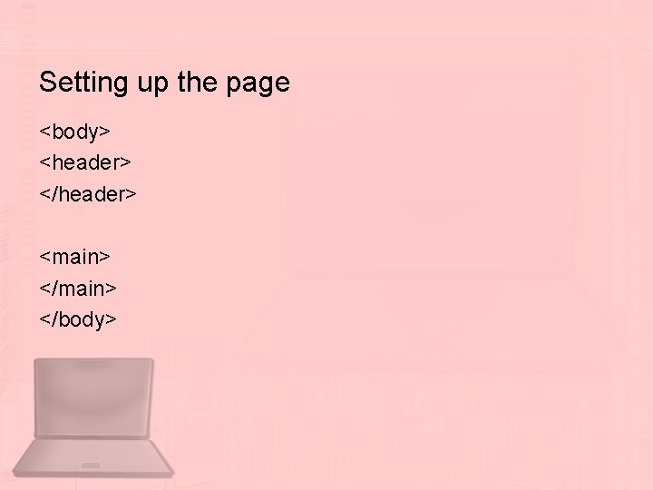 Setting up the page <body> <header> </header> <main> </body> 