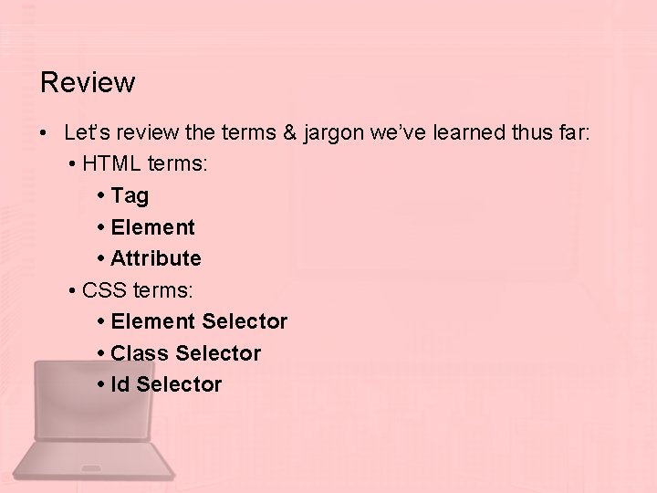 Review • Let’s review the terms & jargon we’ve learned thus far: • HTML