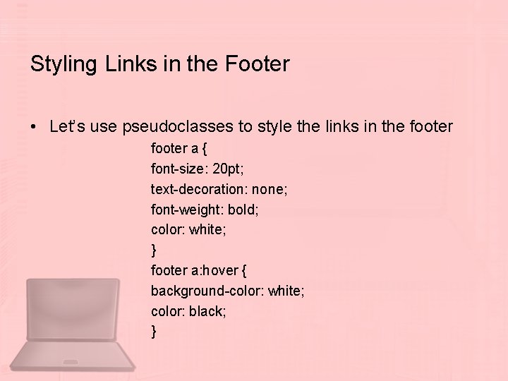 Styling Links in the Footer • Let’s use pseudoclasses to style the links in