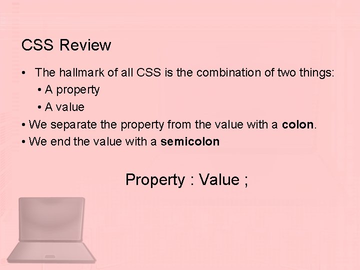 CSS Review • The hallmark of all CSS is the combination of two things: