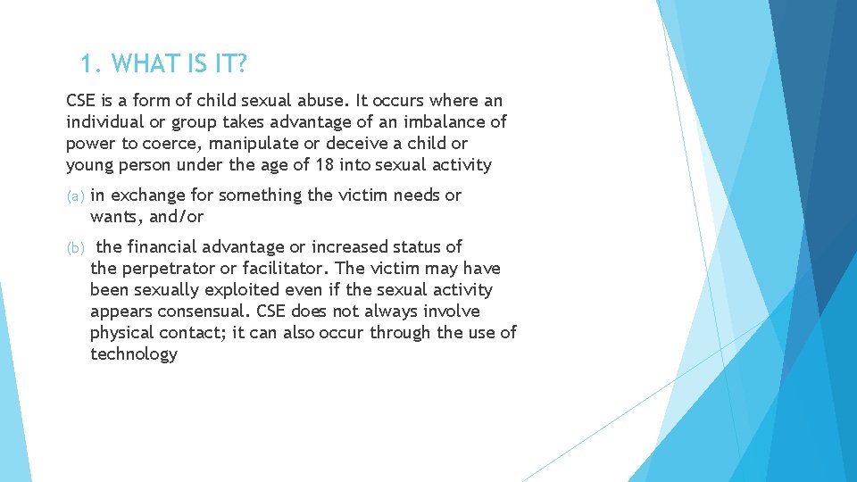 1. WHAT IS IT? CSE is a form of child sexual abuse. It occurs