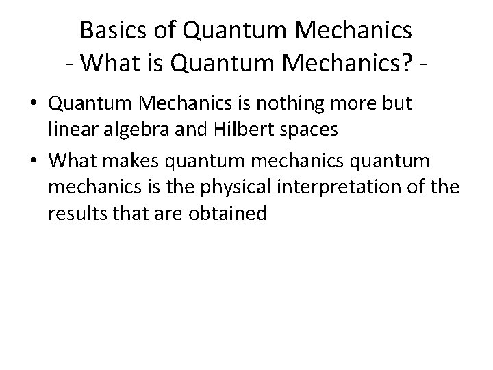 Basics of Quantum Mechanics - What is Quantum Mechanics? • Quantum Mechanics is nothing