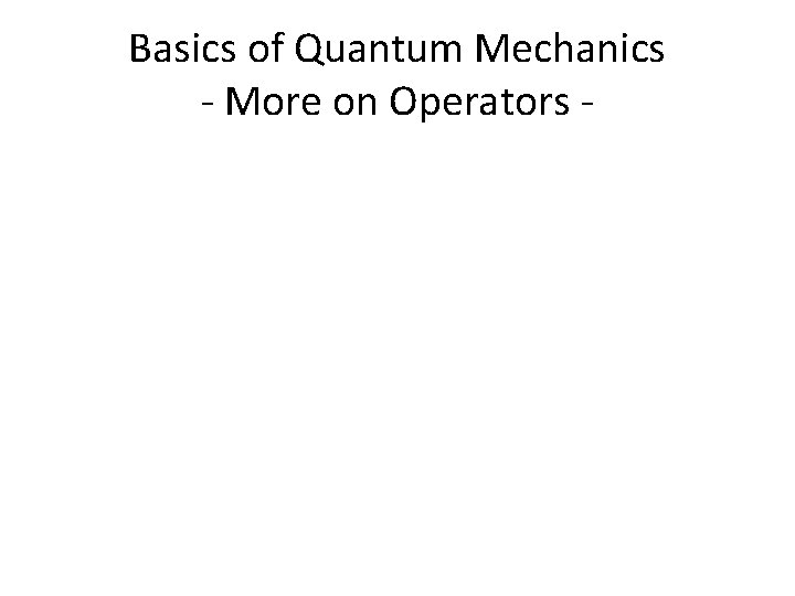 Basics of Quantum Mechanics - More on Operators - 