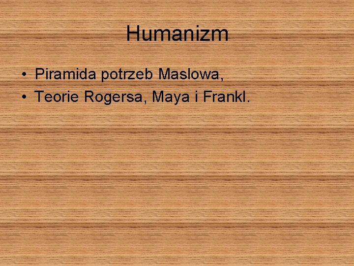 Humanizm • Piramida potrzeb Maslowa, • Teorie Rogersa, Maya i Frankl. 