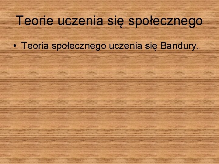 Teorie uczenia się społecznego • Teoria społecznego uczenia się Bandury. 