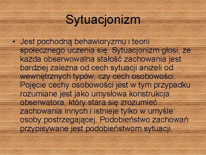 Sytuacjonizm • Jest pochodną behawioryzmu i teorii społecznego uczenia się. Sytuacjonizm głosi, że każda