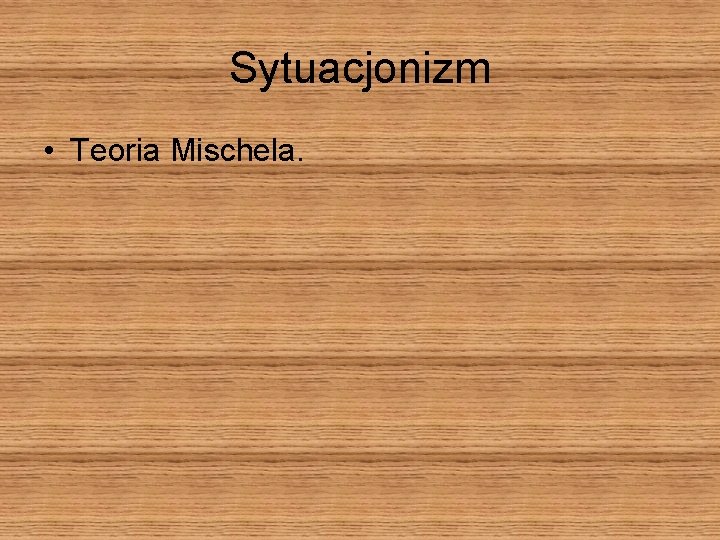 Sytuacjonizm • Teoria Mischela. 