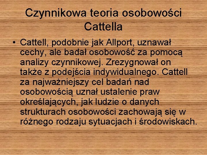 Czynnikowa teoria osobowości Cattella • Cattell, podobnie jak Allport, uznawał cechy, ale badał osobowość