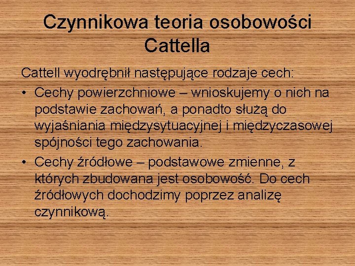 Czynnikowa teoria osobowości Cattella Cattell wyodrębnił następujące rodzaje cech: • Cechy powierzchniowe – wnioskujemy