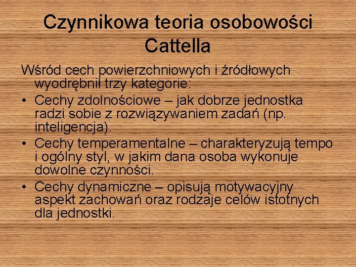 Czynnikowa teoria osobowości Cattella Wśród cech powierzchniowych i źródłowych wyodrębnił trzy kategorie: • Cechy