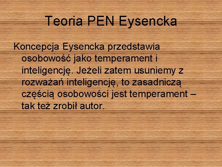 Teoria PEN Eysencka Koncepcja Eysencka przedstawia osobowość jako temperament i inteligencję. Jeżeli zatem usuniemy